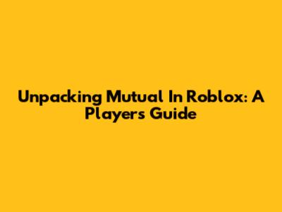 Unpacking 'Mutual' In Roblox: A Player's Guide
