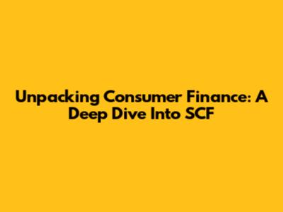Unpacking Consumer Finance: A Deep Dive Into SCF
