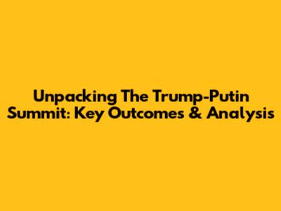Unpacking The Trump-Putin Summit: Key Outcomes & Analysis