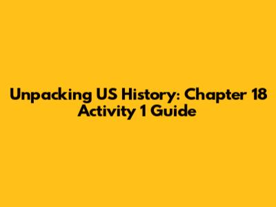 Unpacking US History: Chapter 18 Activity 1 Guide