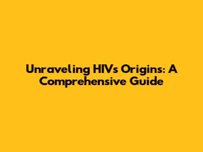 Unraveling HIV's Origins: A Comprehensive Guide