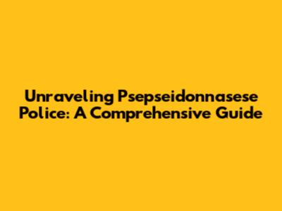 Unraveling Psepseidonnasese Police: A Comprehensive Guide