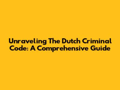 Unraveling The Dutch Criminal Code: A Comprehensive Guide