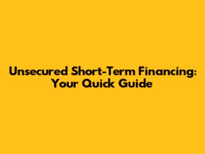 Unsecured Short-Term Financing: Your Quick Guide