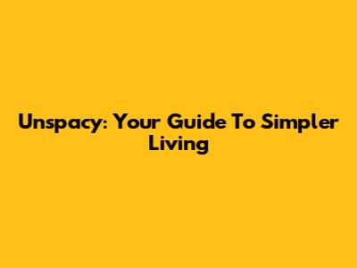 Unspacy: Your Guide To Simpler Living