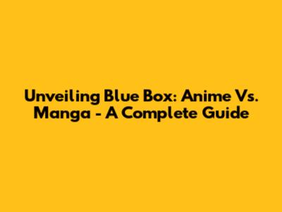 Unveiling 'Blue Box': Anime Vs. Manga - A Complete Guide