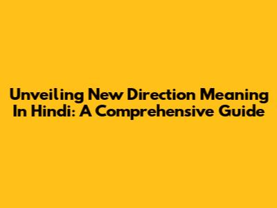 Unveiling 'New Direction' Meaning In Hindi: A Comprehensive Guide