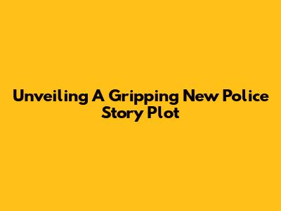 Unveiling A Gripping New Police Story Plot