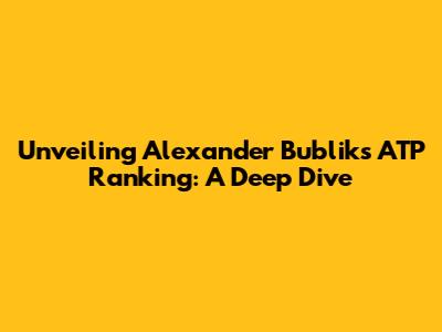 Unveiling Alexander Bublik's ATP Ranking: A Deep Dive
