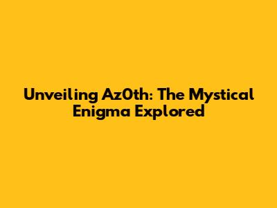 Unveiling Az0th: The Mystical Enigma Explored