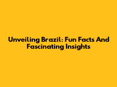 Unveiling Brazil: Fun Facts And Fascinating Insights