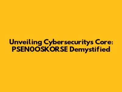 Unveiling Cybersecurity's Core: PSEN0OSKORSE Demystified