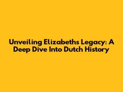 Unveiling Elizabeth's Legacy: A Deep Dive Into Dutch History