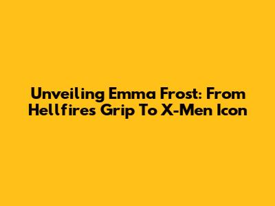 Unveiling Emma Frost: From Hellfire's Grip To X-Men Icon