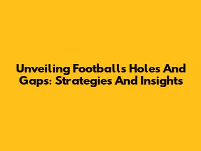 Unveiling Football's Holes And Gaps: Strategies And Insights
