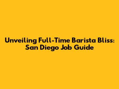 Unveiling Full-Time Barista Bliss: San Diego Job Guide