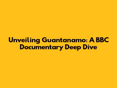 Unveiling Guantanamo: A BBC Documentary Deep Dive