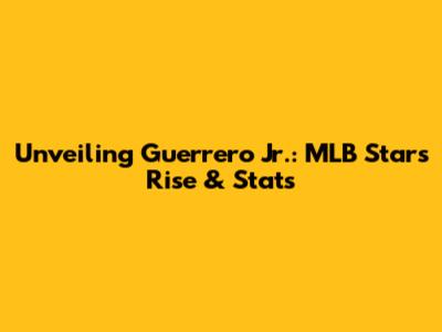 Unveiling Guerrero Jr.: MLB Star's Rise & Stats