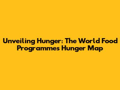 Unveiling Hunger: The World Food Programme's Hunger Map