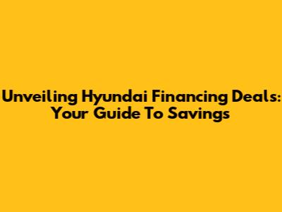 Unveiling Hyundai Financing Deals: Your Guide To Savings