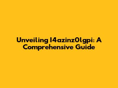 Unveiling I4azinz0lgpi: A Comprehensive Guide