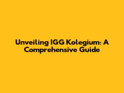 Unveiling IGG Kolegium: A Comprehensive Guide