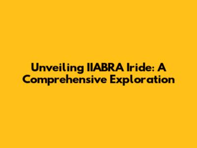 Unveiling IIABRA Iride: A Comprehensive Exploration