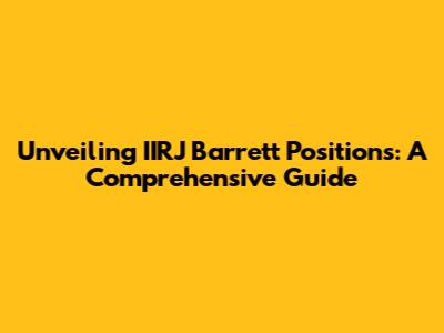 Unveiling IIRJ Barrett Positions: A Comprehensive Guide