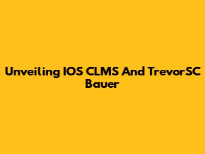 Unveiling IOS CLMS And TrevorSC Bauer