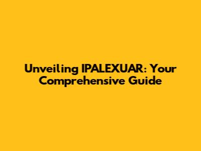Unveiling IPALEXUAR: Your Comprehensive Guide