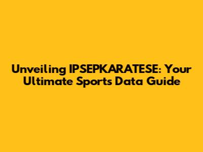 Unveiling IPSEPKARATESE: Your Ultimate Sports Data Guide