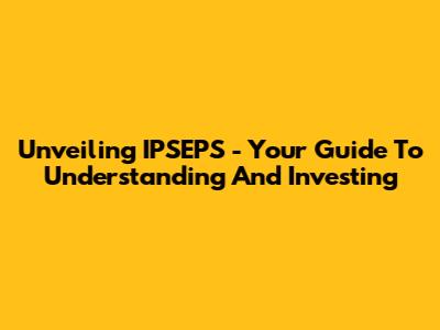 Unveiling IPSEPS - Your Guide To Understanding And Investing
