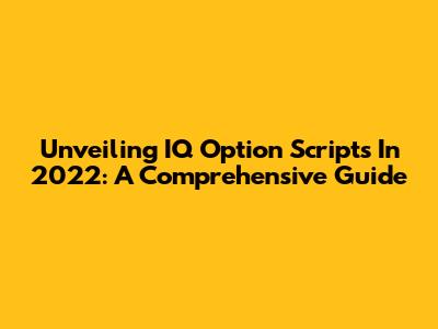 Unveiling IQ Option Scripts In 2022: A Comprehensive Guide