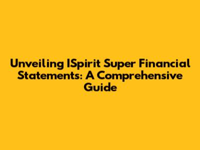 Unveiling ISpirit Super Financial Statements: A Comprehensive Guide