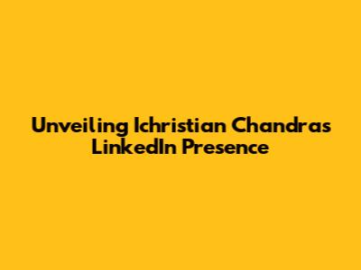 Unveiling Ichristian Chandra's LinkedIn Presence