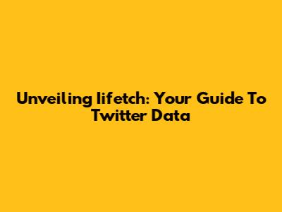 Unveiling Iifetch: Your Guide To Twitter Data