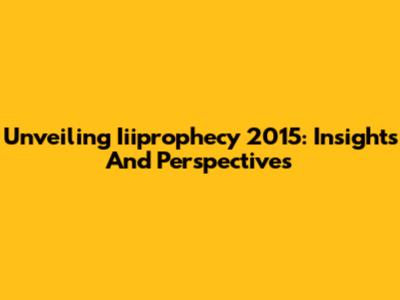 Unveiling Iiiprophecy 2015: Insights And Perspectives