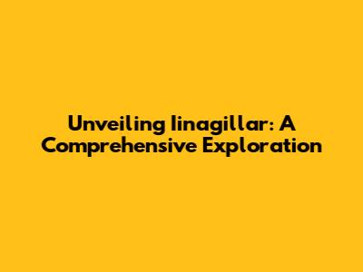 Unveiling Iinagillar: A Comprehensive Exploration