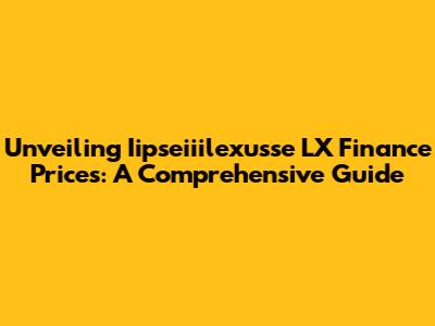 Unveiling Iipseiiilexusse LX Finance Prices: A Comprehensive Guide