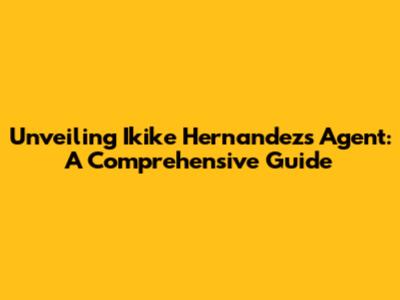 Unveiling Ikike Hernandez's Agent: A Comprehensive Guide