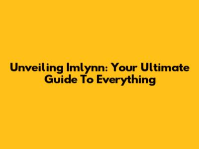 Unveiling Imlynn: Your Ultimate Guide To Everything