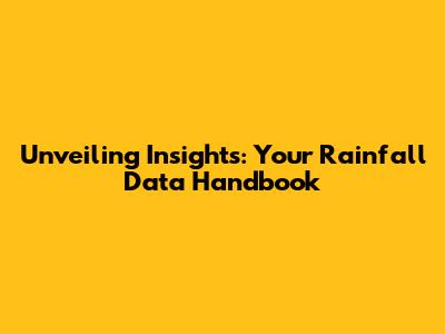 Unveiling Insights: Your Rainfall Data Handbook