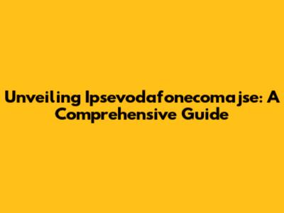 Unveiling Ipsevodafonecomajse: A Comprehensive Guide