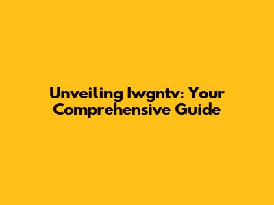 Unveiling Iwgntv: Your Comprehensive Guide