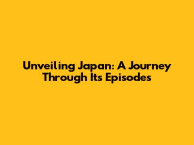 Unveiling Japan: A Journey Through Its Episodes