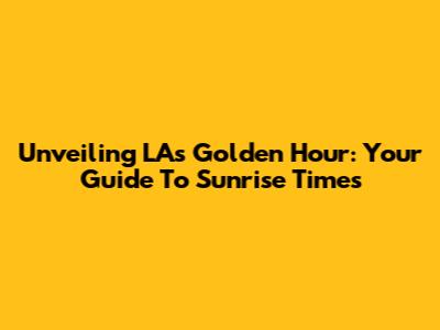 Unveiling LA's Golden Hour: Your Guide To Sunrise Times