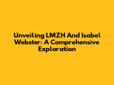 Unveiling LMZH And Isabel Webster: A Comprehensive Exploration