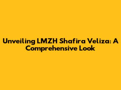 Unveiling LMZH Shafira Veliza: A Comprehensive Look
