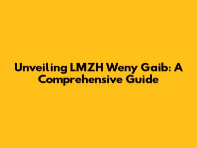 Unveiling LMZH Weny Gaib: A Comprehensive Guide