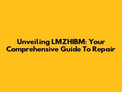 Unveiling LMZHIBM: Your Comprehensive Guide To Repair